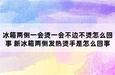 冰箱两侧一会烫一会不边不烫怎么回事 新冰箱两侧发热烫手是怎么回事